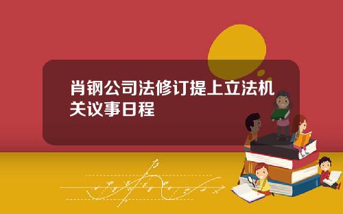 肖钢公司法修订提上立法机关议事日程