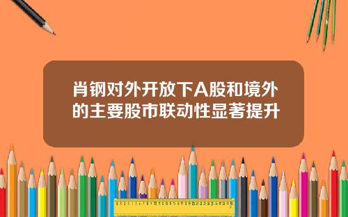 肖钢对外开放下A股和境外的主要股市联动性显著提升