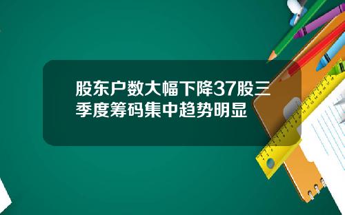 股东户数大幅下降37股三季度筹码集中趋势明显