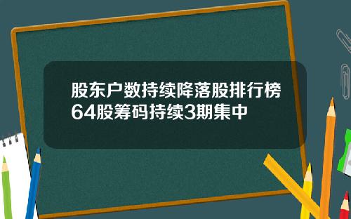 股东户数持续降落股排行榜64股筹码持续3期集中