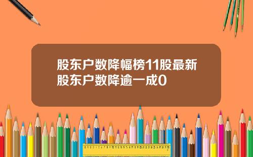 股东户数降幅榜11股最新股东户数降逾一成0
