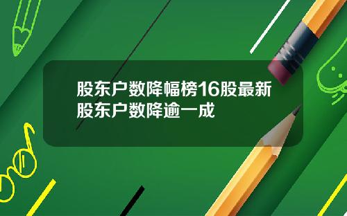 股东户数降幅榜16股最新股东户数降逾一成