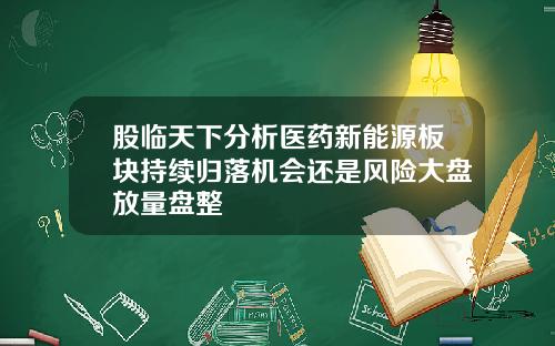 股临天下分析医药新能源板块持续归落机会还是风险大盘放量盘整