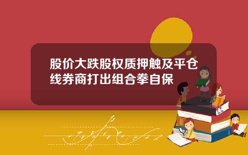 股价大跌股权质押触及平仓线券商打出组合拳自保