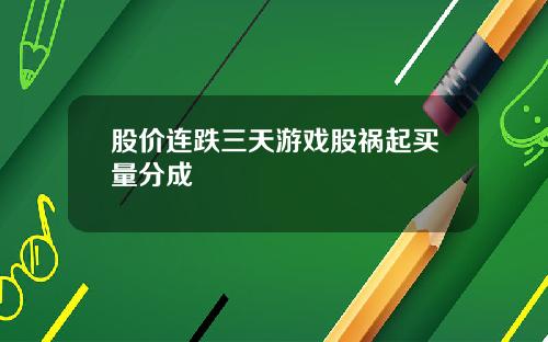 股价连跌三天游戏股祸起买量分成