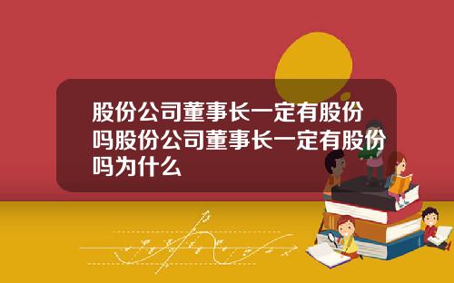 股份公司董事长一定有股份吗股份公司董事长一定有股份吗为什么