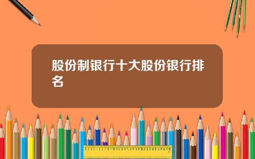 股份制银行十大股份银行排名