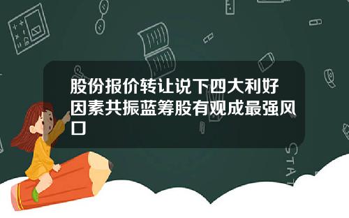 股份报价转让说下四大利好因素共振蓝筹股有观成最强风口