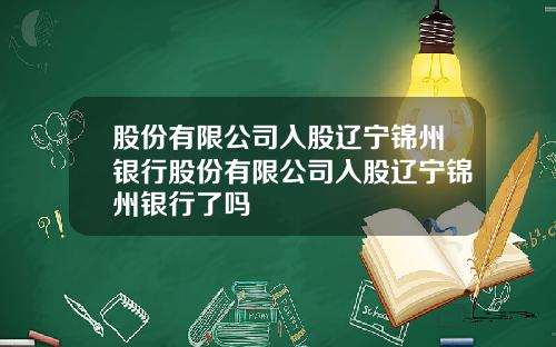 股份有限公司入股辽宁锦州银行股份有限公司入股辽宁锦州银行了吗