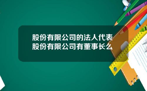 股份有限公司的法人代表 股份有限公司有董事长么