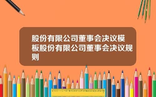 股份有限公司董事会决议模板股份有限公司董事会决议规则
