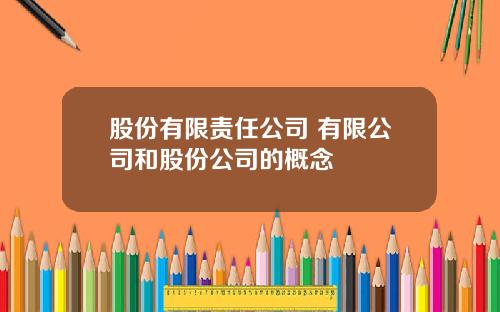 股份有限责任公司 有限公司和股份公司的概念