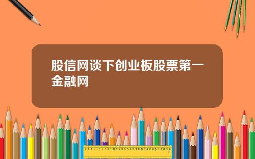 股信网谈下创业板股票第一金融网