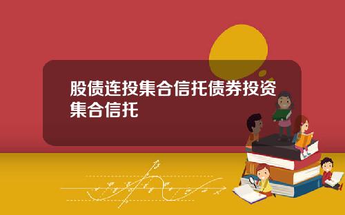 股债连投集合信托债券投资集合信托