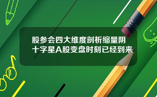 股参会四大维度剖析缩量阴十字星A股变盘时刻已经到来