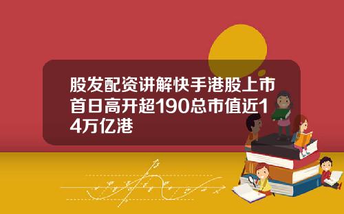 股发配资讲解快手港股上市首日高开超190总市值近14万亿港