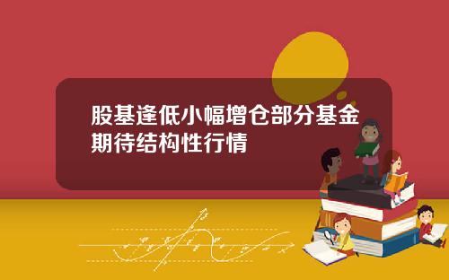 股基逢低小幅增仓部分基金期待结构性行情