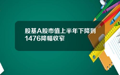 股基A股市值上半年下降到1476降幅收窄