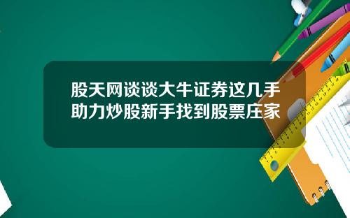 股天网谈谈大牛证券这几手助力炒股新手找到股票庄家