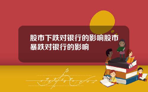股市下跌对银行的影响股市暴跌对银行的影响