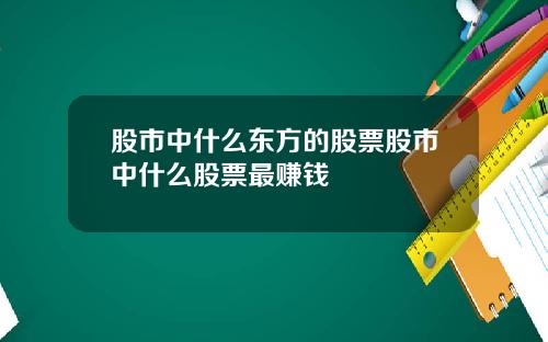 股市中什么东方的股票股市中什么股票最赚钱