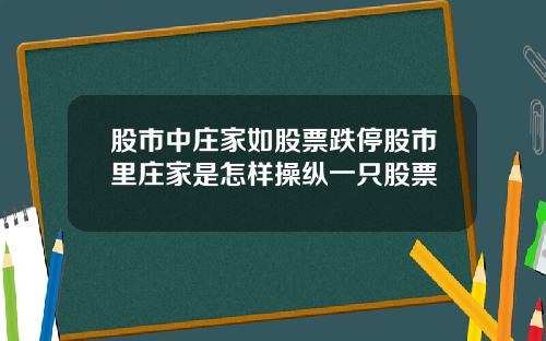 股市中庄家如股票跌停股市里庄家是怎样操纵一只股票