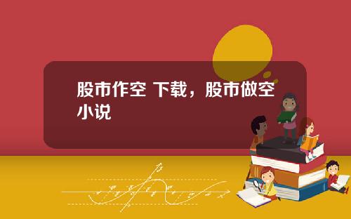 股市作空 下载，股市做空小说