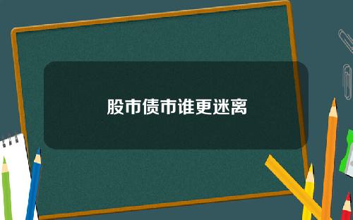 股市债市谁更迷离