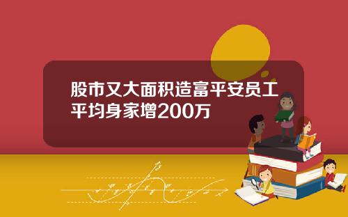 股市又大面积造富平安员工平均身家增200万