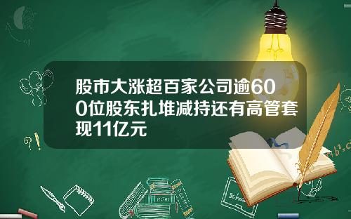 股市大涨超百家公司逾600位股东扎堆减持还有高管套现11亿元
