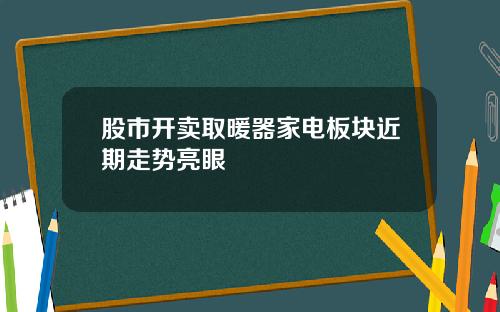 股市开卖取暖器家电板块近期走势亮眼