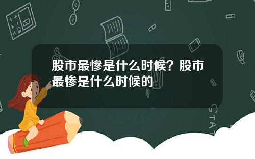 股市最惨是什么时候？股市最惨是什么时候的