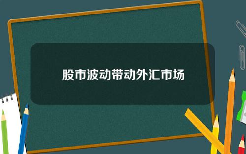 股市波动带动外汇市场