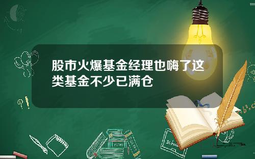 股市火爆基金经理也嗨了这类基金不少已满仓