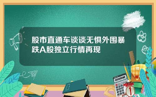 股市直通车谈谈无惧外围暴跌A股独立行情再现