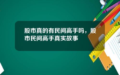 股市真的有民间高手吗，股市民间高手真实故事