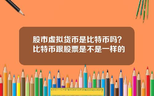 股市虚拟货币是比特币吗？比特币跟股票是不是一样的