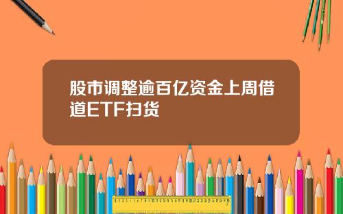 股市调整逾百亿资金上周借道ETF扫货