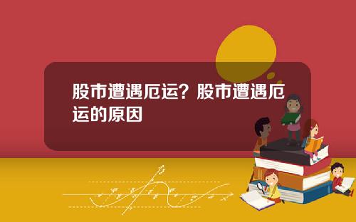股市遭遇厄运？股市遭遇厄运的原因