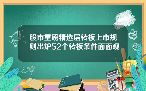 股市重磅精选层转板上市规则出炉52个转板条件面面观