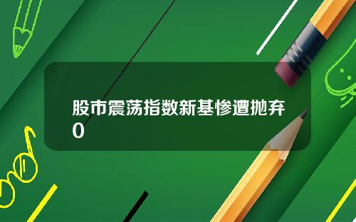 股市震荡指数新基惨遭抛弃0