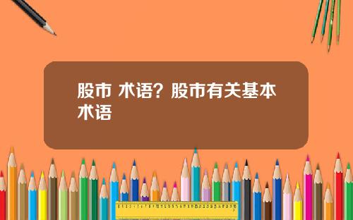 股市 术语？股市有关基本术语