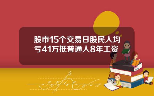 股市15个交易日股民人均亏41万抵普通人8年工资