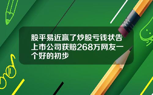 股平易近赢了炒股亏钱状告上市公司获赔268万网友一个好的初步