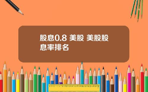 股息0.8 美股 美股股息率排名