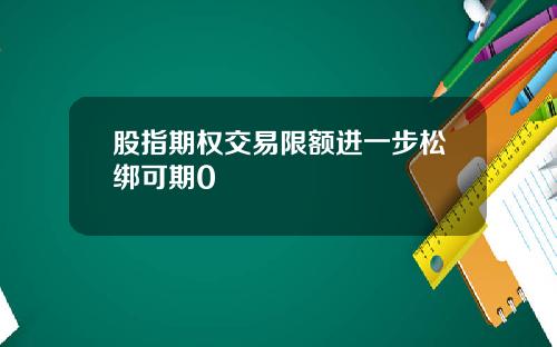 股指期权交易限额进一步松绑可期0