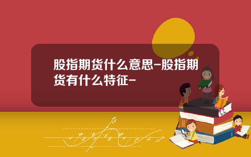 股指期货什么意思-股指期货有什么特征-
