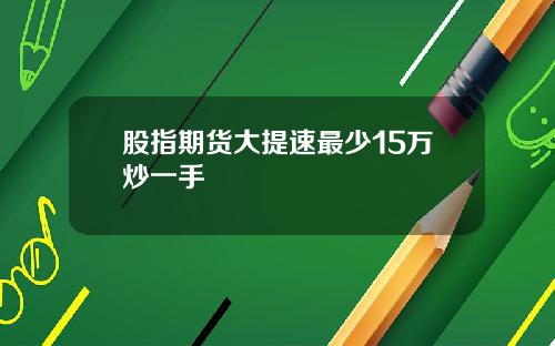 股指期货大提速最少15万炒一手