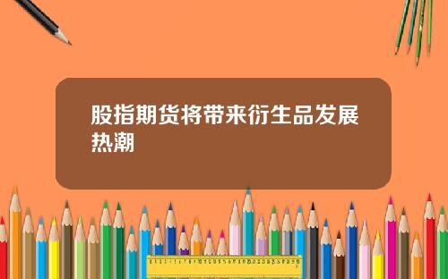 股指期货将带来衍生品发展热潮
