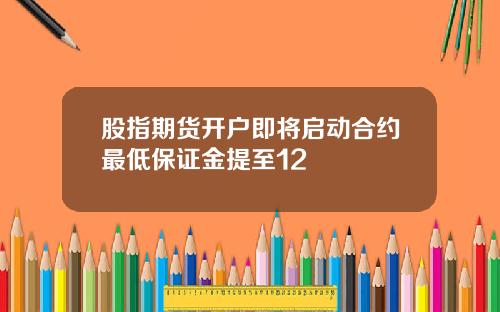 股指期货开户即将启动合约最低保证金提至12